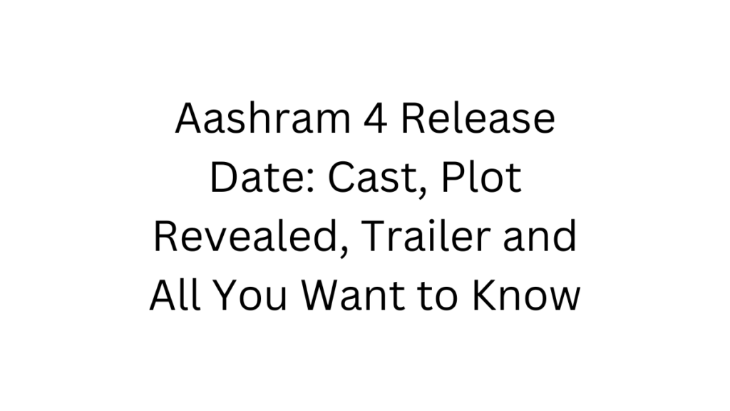 Aashram 4 Release Date Cast, Plot Revealed, Trailer and All You Want to Know